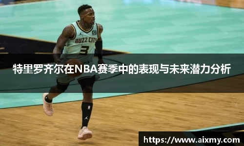 特里罗齐尔在NBA赛季中的表现与未来潜力分析