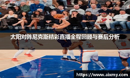 太阳对阵尼克斯精彩直播全程回顾与赛后分析
