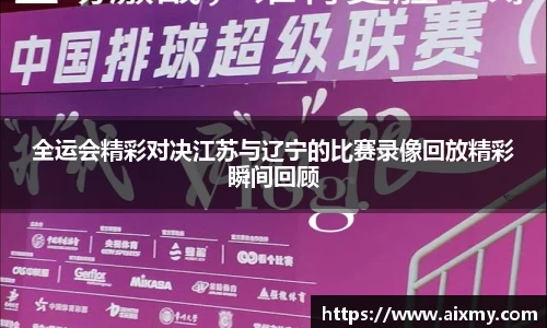 全运会精彩对决江苏与辽宁的比赛录像回放精彩瞬间回顾