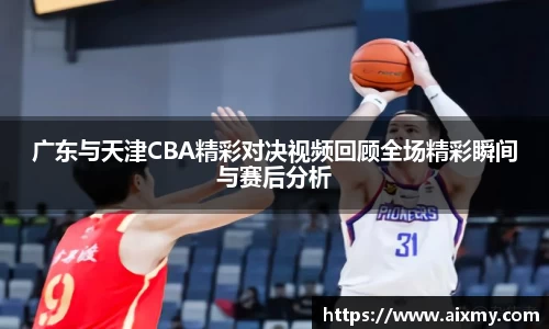 广东与天津CBA精彩对决视频回顾全场精彩瞬间与赛后分析